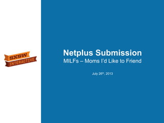 Netplus Submission
MILFs – Moms I’d Like to Friend
July 26th, 2013
 