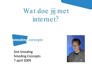 Sint Smeding Smeding Concepts 7 april 2009 Wat doe jij met internet? 