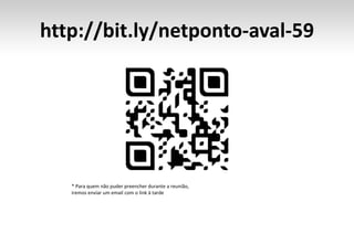 http://bit.ly/netponto-aval-59
* Para quem não puder preencher durante a reunião,
iremos enviar um email com o link à tarde
 