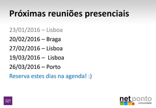 Próximas reuniões presenciais
23/01/2016 – Lisboa
20/02/2016 – Braga
27/02/2016 – Lisboa
19/03/2016 – Lisboa
26/03/2016 – Porto
Reserva estes dias na agenda! :)
 