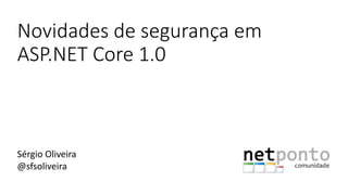 Novidades de segurança em
ASP.NET Core 1.0
Sérgio Oliveira
@sfsoliveira
 