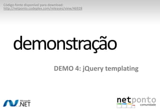 DEMO 4: jQuerytemplatingdemonstraçãoCódigo-fontedisponívelpara download:http://netponto.codeplex.com/releases/view/46928