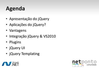 AgendaApresentação do jQueryAplicações do jQuery?VantagensIntegração jQuery & VS2010PluginsjQuery UIjQueryTemplating