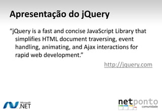 Apresentação do jQuery“jQuery is a fast and concise JavaScript Library that simplifies HTML document traversing, event handling, animating, and Ajax interactions for rapid web development.”http://jquery.com