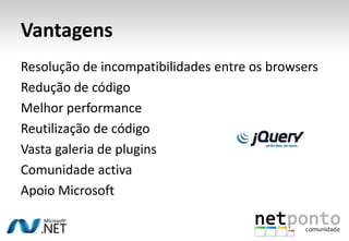 VantagensResolução de incompatibilidades entre os browsersRedução de códigoMelhor performanceReutilização de códigoVasta galeria de pluginsComunidade activaApoio Microsoft