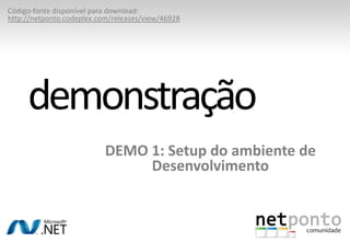 DEMO 1: Setup do ambiente de DesenvolvimentodemonstraçãoCódigo-fontedisponívelpara download:http://netponto.codeplex.com/releases/view/46928