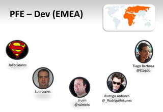 PFE – Dev (EMEA)
/ruim
@ruimelo
Tiago Barbosa
@t1agob
Rodrigo Antunes
@_RodrigoAntunes
João Soares
Luís Lopes
 