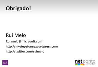 Obrigado!
Rui Melo
Rui.melo@microsoft.com
http://mystepstones.wordpress.com
http://twitter.com/ruimelo
 