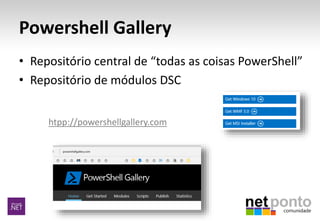 Powershell Gallery
• Repositório central de “todas as coisas PowerShell”
• Repositório de módulos DSC
htpp://powershellgallery.com
 
