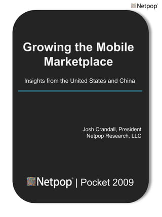 Growing the Mobile
   Marketplace
Insights from the United States and China




                     Josh Crandall, President
                      Netpop Research, LLC




                  | Pocket 2009
 