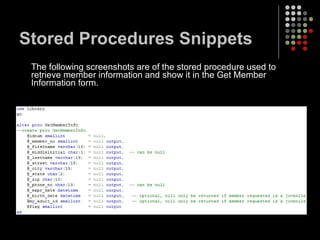 Stored Procedures Snippets The following screenshots are of the stored procedure used to retrieve member information and show it in the Get Member Information form. 