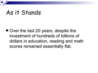 As it Stands Over the last 20 years, despite the investment of hundreds of billions of dollars in education, reading and math scores remained essentially flat. 