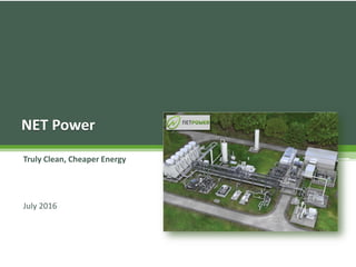 Truly Clean, Cheaper Energy
July 2016
NET Power
 