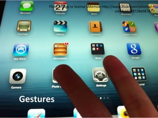 Flickr	
  	
  image	
  cc	
  license	
  SMemon	
  h5p://www.ﬂickr.com/photos/
                                                                  smemon/6972869878/	
  




Gestures	
  
 