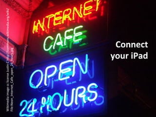 Wikimedia	
  image	
  cc	
  license	
  JusHn	
  C	
  h5p://commons.wikimedia.org/wiki/
File:Neon_Internet_Cafe_open_24_hours.jpg	
  




                                         your	
  iPad	
  
                                          Connect	
  	
  
 