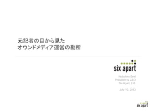 Page	
  1	
  
元記者の目から見た
オウンドメディア運営の勘所
Nobuhiro Seki
President & CEO
Six Apart, Ltd.
July 10, 2013
 