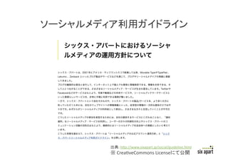 Page	
  7	
  
ソーシャルメディア利用ガイドライン	
出典:	
  hFp://www.sixapart.jp/social/guideline.html	
  
※	
  CreaRveCommons	
  Licenseにて公開	
 