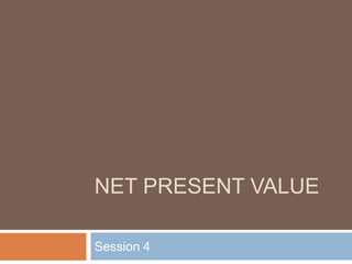NET PRESENT VALUE
Session 4

 