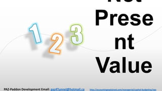 Net
Prese
nt
Value
PAZ-Paddon Development Email: paz4Tunnel@hotmail.ca

http://accountingexplained.com/managerial/capital-budgeting/npv

 