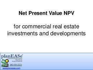 www.planease.com
Net Present Value NPV
for commercial real estate
investments and developments
 