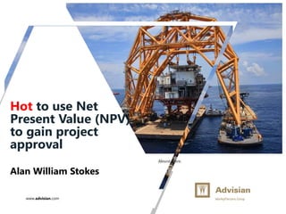 www.advisian.com
Hot to use Net
Present Value (NPV)
to gain project
approval
Alan William Stokes
 