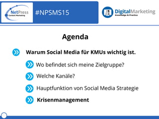 #NPSMS15
Agenda
Warum Social Media für KMUs wichtig ist.
Wo befindet sich meine Zielgruppe?
Welche Kanäle?
Hauptfunktion v...