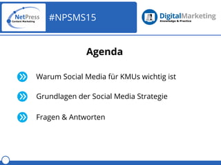 #NPSMS15
Agenda
Warum Social Media für KMUs wichtig ist
Grundlagen der Social Media Strategie
Fragen & Antworten
 