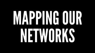 MAPPING OUR
NETWORKS