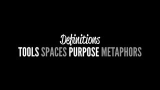 Deﬁnitions
TOOLS SPACES PURPOSE METAPHORS
 