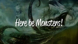 Here be Monsters!
 