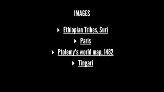 IMAGES
▸ Ethiopian Tribes, Suri
▸ Paris
▸ Ptolemy's world map, 1482
▸ Tingari
 