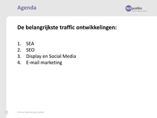 Agenda
De belangrijkste traffic ontwikkelingen:
1.
2.
3.
4.

17

SEA
SEO
Display en Social Media
E-mail marketing

Online Marketing Update

 