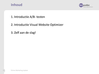 Inhoud
1. Introductie A/B- testen
2. Introductie Visual Website Optimizer
3. Zelf aan de slag!

74

Online Marketing Update

 