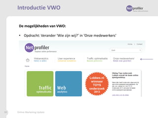Introductie VWO
De mogelijkheden van VWO:
• Opdracht: Verander ‘Wie zijn wij?’ in ‘Onze medewerkers’

89

Online Marketing Update

 