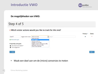 Introductie VWO
De mogelijkheden van VWO:

• Maak een doel aan om de (micro) conversies te meten

91

Online Marketing Update

 