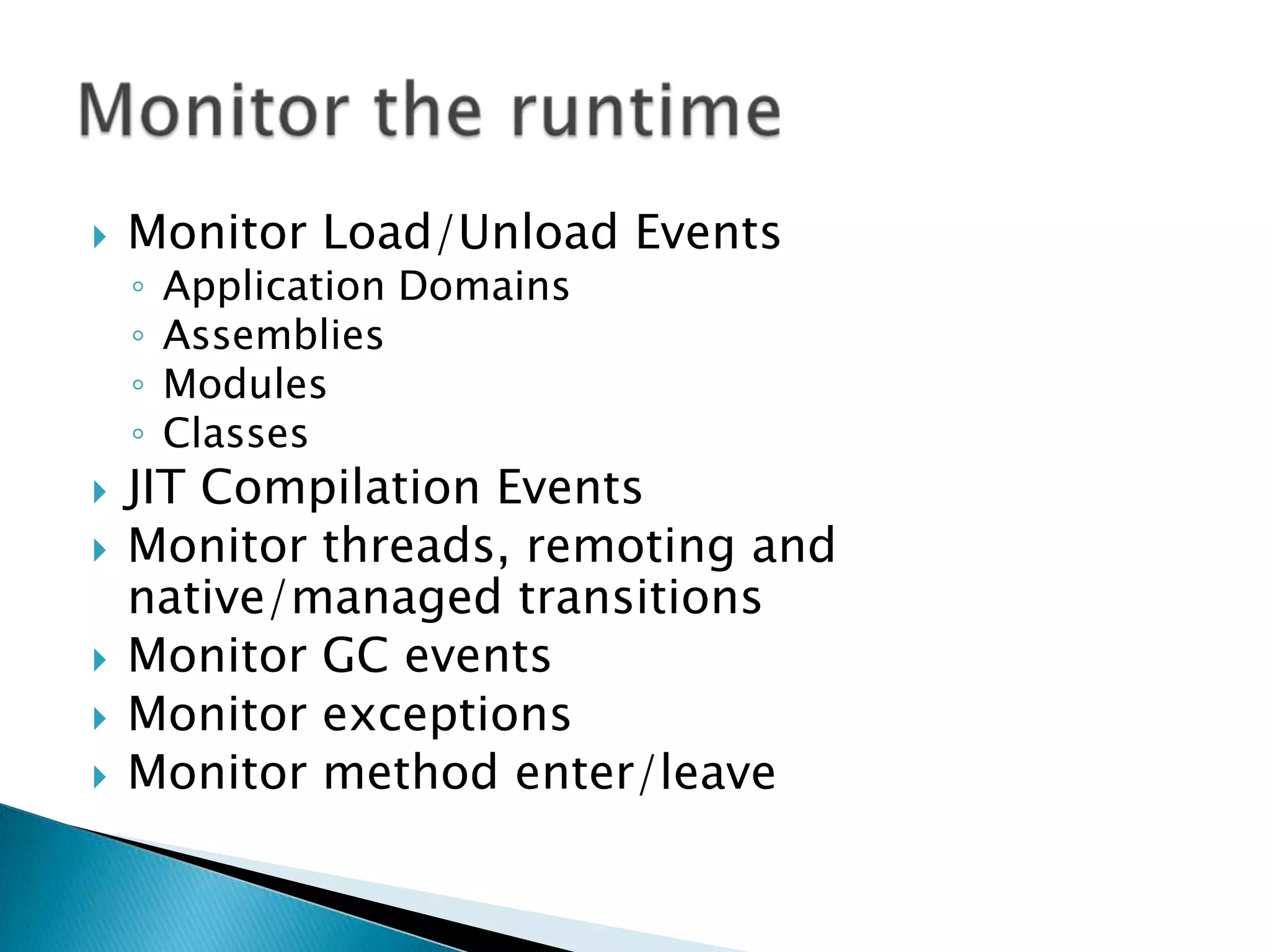 Monitor Load/Unload EventsApplication DomainsAssembliesModulesClassesJIT Compilation EventsMonitor threads, remotingand native/managed transitionsMonitor GC eventsMonitor exceptionsMonitor method enter/leaveMonitor the runtime