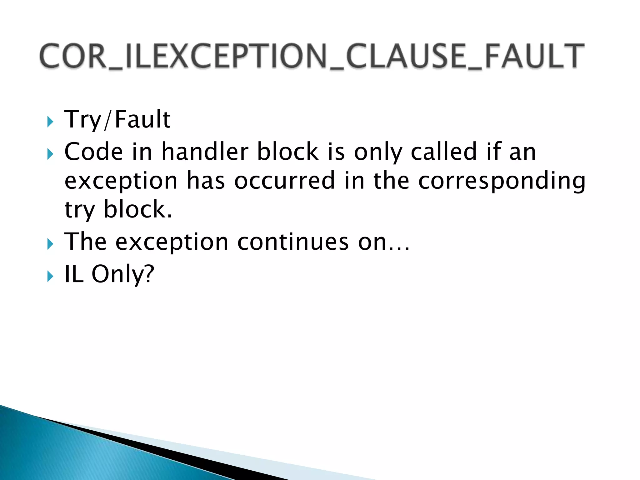 Try/FinallyCode in handler block always called regardless of how the associated try block is exited.COR_ILEXCEPTION_CLAUSE_FINALLY