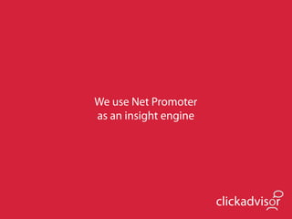 We use Net Promoter
as an insight engine




                       clickadvisor
 