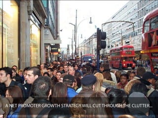 A NET PROMOTER GROWTH STRATEGY WILL CUT THROUGH THE CLUTTER...
 