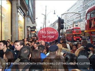 This Space
                          for Hire




A NET PROMOTER GROWTH STRATEGY WILL CUT THROUGH THE CLUTTER...
 