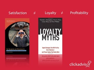 Satisfaction   =
               /   Loyalty   =
                             /   Proﬁtability




                                 clickadvisor
 