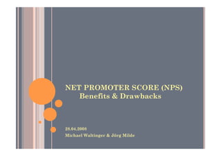 NET PROMOTER SCORE (NPS)
   Benefits & Drawbacks



28.04.2008
Michael Waltinger & Jörg Milde
 