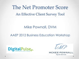 The Net Promoter Score
   An Effective Client Survey Tool


        Mike Pownall, DVM

AAEP 2012 Business Education Workshop
 
