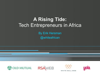 A Rising Tide:
Tech Entrepreneurs in Africa
        By Erik Hersman
         @whiteafrican
 