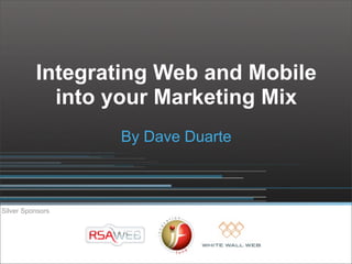 Integrating Web and Mobile
            into your Marketing Mix
                  By Dave Duarte



Silver Sponsors
 