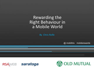 Rewarding the
                              Right Behaviour in
                               a Mobile World
                                   By Chris Rolfe


                                                    @ mobilitrix mobilerewards




@mobilitrix   mobilerewards
 