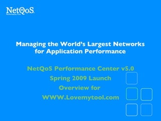 Managing the World’s Largest Networks for Application Performance NetQoS Performance Center v5.0 Spring 2009 Launch Overview for  WWW.Lovemytool.com 