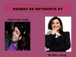 CRISTIAN PIOR
GLORIA KALIL
REGRAS DE NETIQUETA BY
 