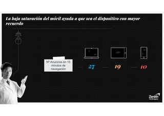Nº Anuncios en 15
minutos de
navegación
27 19 10
La baja saturación del móvil ayuda a que sea el dispositivo con mayor
recuerdo
 