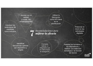 Recomendaciones para
mejorar la eficacia
Apostar por la
calidad
y cuidar los
emplazamientos
Impulsar los
estándares de
visibilidad
como industria
Utilizar la
Saturación
como KPI clave
en la
planificación
Formatos
nativos e
integrados que
no interrumpan
la navegación
Adaptar los formatos a
los dispositivos y
realizar una selección
estratégica en función
del device
Potenciar el
móvil en las
estrategias
digitales
Identificar
frecuencias optimas
por dispositivo y
targets
7
 